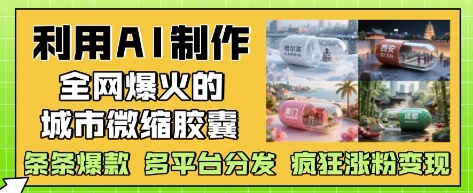 利用AI制作全网爆火的城市微缩胶囊，条条爆款， 多平台分发，疯狂涨粉变现-腾渊论坛