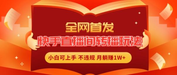 全网首发，快手直播间转播玩法简单躺赚，真正的全无人直播，小白轻松上手月入1W+【揭秘】-腾渊网创