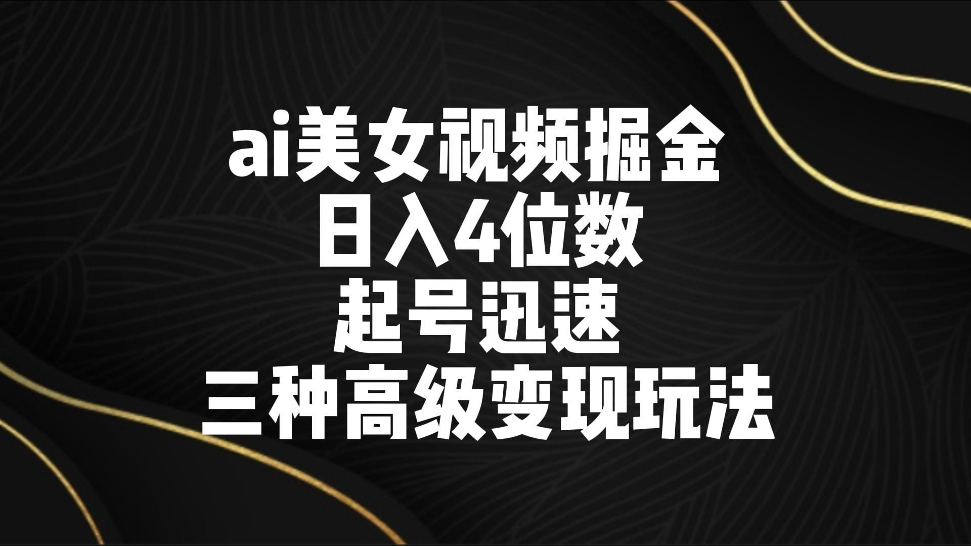 ai美女视频掘金 日入4位数 起号迅速 三种高级变现玩法-腾渊网创