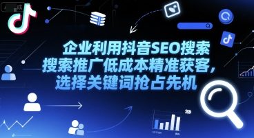 企业利用抖音SEO搜索推广低成本精准获客，选择关键词抢占先机-腾渊网创