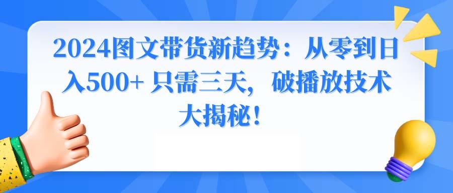 2024图文带货新趋势：从零到日入500+ 只需三天，破播放技术大揭秘！-腾渊网创