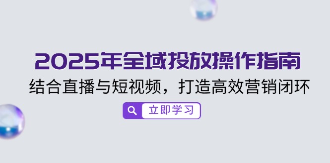 2025年全域投放操作指南，结合直播与短视频，打造高效营销闭环-腾渊网创