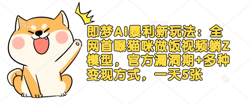 即梦AI暴利新玩法：全网首曝猫咪做饭视频躺Z模型，官方漏洞期+多种变现方式，一天5张-腾渊网创