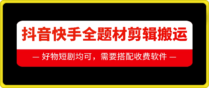 抖音快手全题材剪辑搬运技术，适合好物、短剧等-腾渊网创
