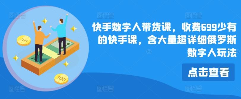 快手数字人带货课，收费699少有的快手课，含大量超详细俄罗斯数字人玩法-腾渊网创