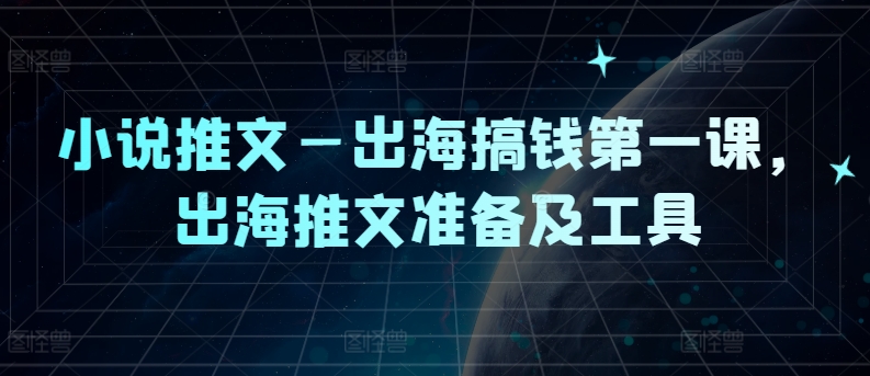 小说推文—出海搞钱第一课，出海推文准备及工具-腾渊网创