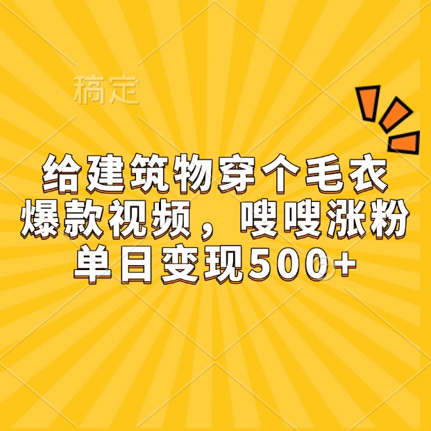 给建筑物穿个毛衣，爆款视频，嗖嗖涨粉，单日变现500+-腾渊网创