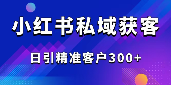 2025最新小红书平台引流获客截流自热玩法讲解，日引精准客户300+-腾渊网创