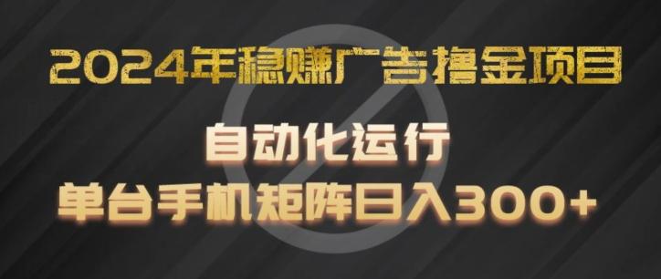 2024年稳赚广告撸金项目，全程自动化运行，单台手机就可以矩阵操作，日入300+【揭秘】-腾渊网创