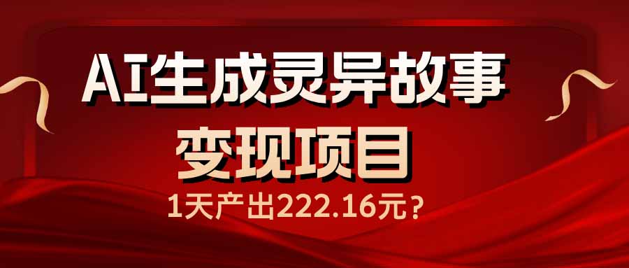 AI生成灵异故事变现项目，1天产出222.16元-腾渊网创