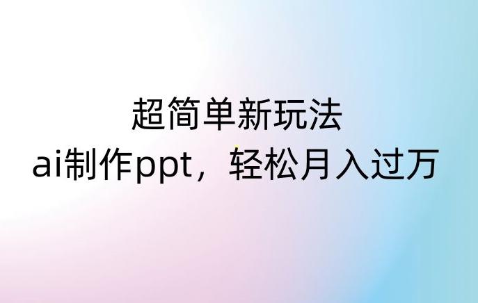 超简单新玩法，靠ai制作PPT，几分钟一个作品，小白也可以操作，月入过万【揭秘】-腾渊论坛