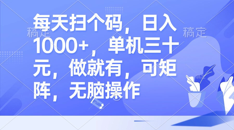 每天扫个码，日入1000+，单机三十元，做就有，可矩阵，无脑操作-腾渊网创