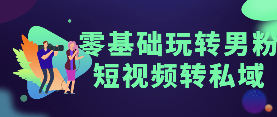 零基础玩转男粉短视频转私域-腾渊论坛
