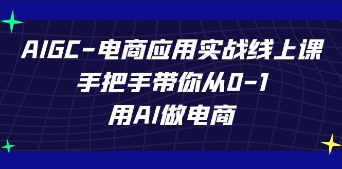 AIGC电商应用实战线上课，手把手带你从0-1，用AI做电商(更新39节课)-腾渊论坛