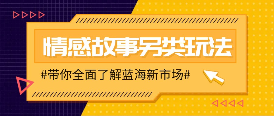 情感故事图文另类玩法，新手也能轻松学会，简单搬运月入万元-腾渊网创