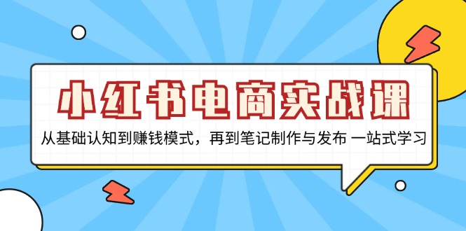 小红书电商实战课，从基础认知到赚钱模式，再到笔记制作与发布 一站式学习-腾渊论坛