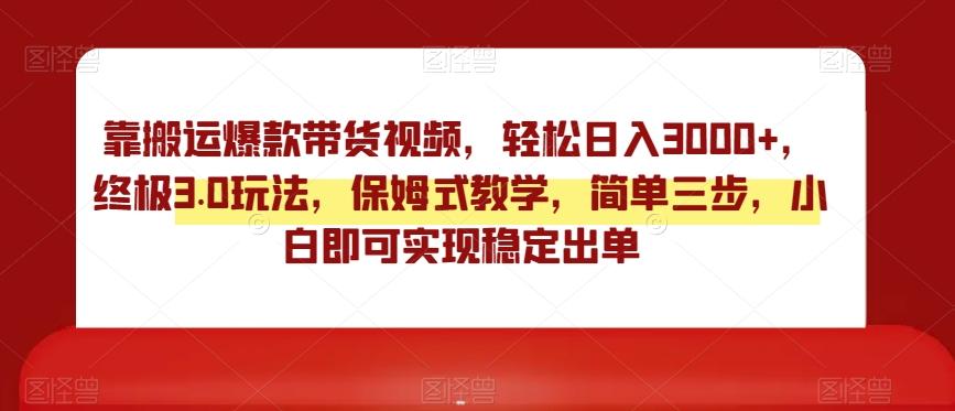 靠搬运爆款带货视频，轻松日入3000+，终极3.0玩法，保姆式教学，简单三步，小白即可实现稳定出单【揭秘】-腾渊网创