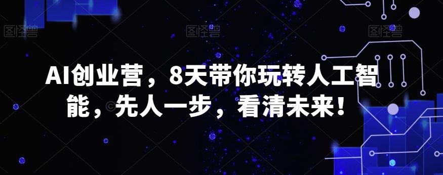AI创业营，8天带你玩转人工智能，先人一步，看清未来！-腾渊网创