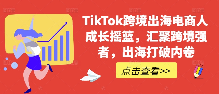 TikTok跨境出海电商人成长摇篮，汇聚跨境强者，出海打破内卷-腾渊论坛