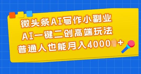 微头条AI写作小副业，AI一键二创高端玩法 普通人也能月入4000+【揭秘】-腾渊论坛