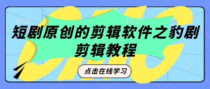 短剧原创的剪辑软件之豹剧剪辑过原创教程-腾渊网创