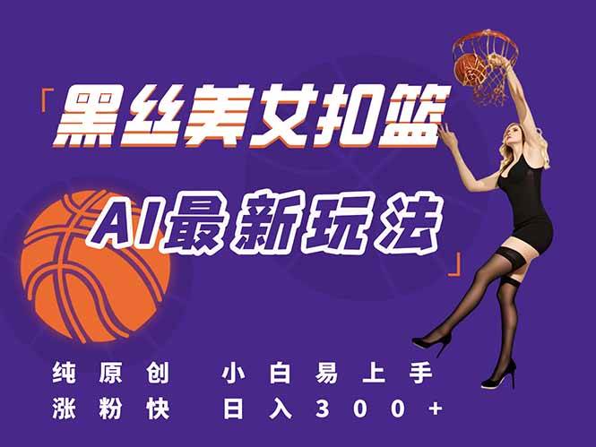 （15062期）最新AI生成美女扣篮视频，纯原创，小白轻松上手掌握流量秘籍，日入300+-腾渊网创
