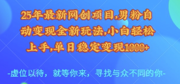 25年最新网创项目，男粉自动变现全新玩法，小白轻松上手，单日稳定变现多张【揭秘】-腾渊网创