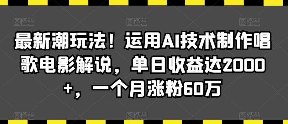 最新潮玩法！运用AI技术制作唱歌电影解说，单日收益达2000+，一个月涨粉60万【揭秘】-腾渊网创