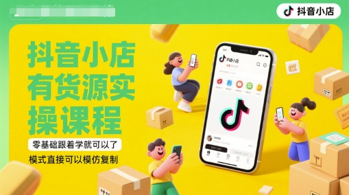 抖音小店有货源实操课程，零基础跟着学就可以了，模式直接可以模仿复制(更新6月)-腾渊论坛