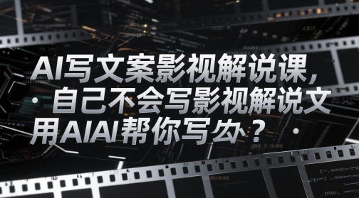 AI写文案影视解说课，自己不会写影视解说文案怎么办？用AI帮你写-腾渊论坛