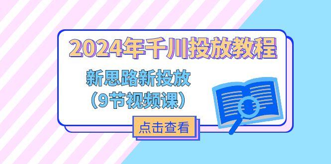 2024年千川投放教程，新思路+新投放(9节视频课-腾渊论坛