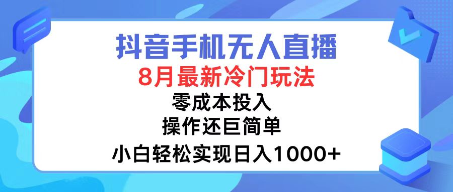 抖音手机无人直播，8月全新冷门玩法，小白轻松实现日入1000+，操作巨...-腾渊网创