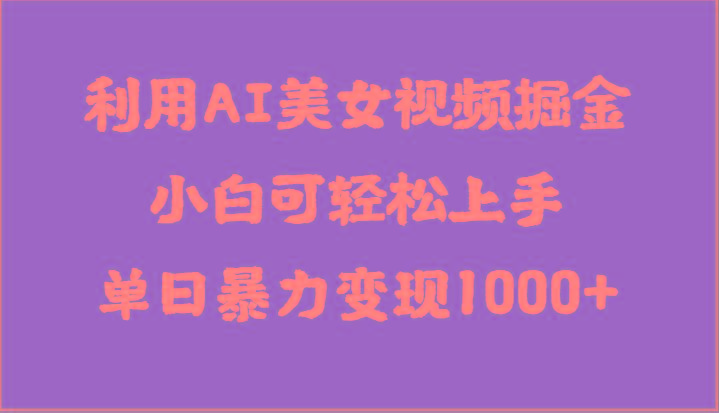 利用AI美女视频掘金，小白可轻松上手，单日暴力变现1000+，想象不到的简单-腾渊网创