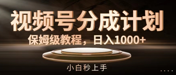 视频号分成计划保姆级教程，日入1K，小白秒上手【揭秘】-腾渊网创