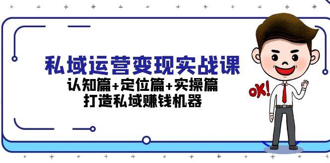 私域运营变现实战课：认知篇+定位篇+实操篇，打造私域赚钱机器-腾渊网创