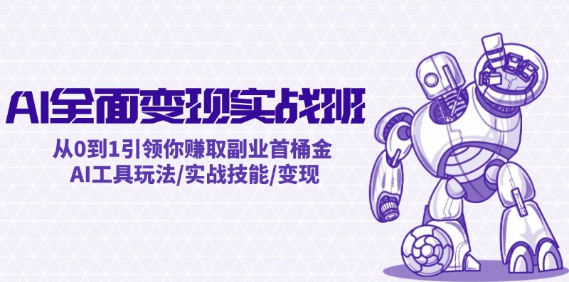 AI全面变现实操班：从0到1引领你赚取副业首桶金 AI工具玩法/实战技能/变现-腾渊论坛