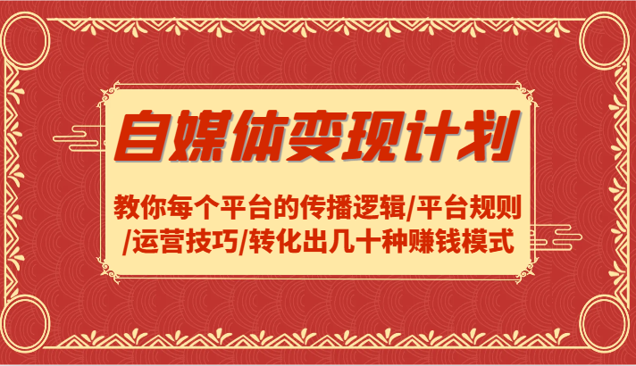 自媒体变现计划-教你每个平台的传播逻辑/平台规则/运营技巧/转化出几十种赚钱模式-腾渊网创