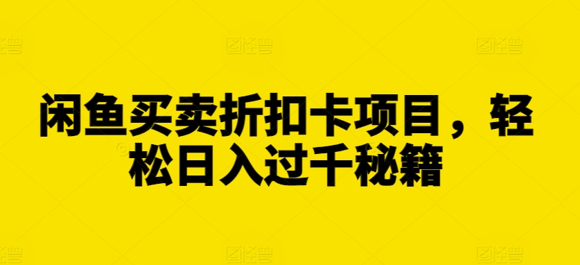 闲鱼买卖折扣卡项目，轻松日入过千秘籍【揭秘】-腾渊网创