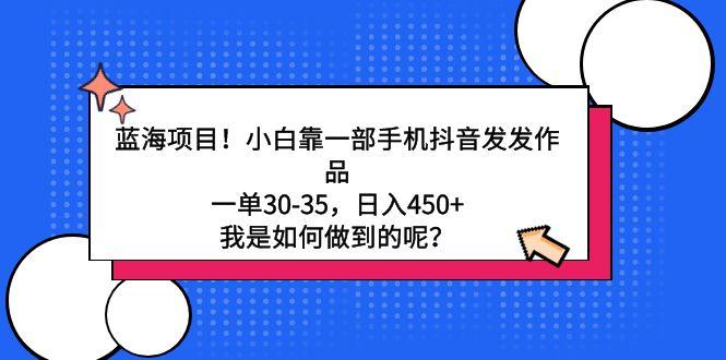蓝海项目！小白靠一部手机抖音发发作品，一单30-35，日入450+，我是如何...-腾渊网创