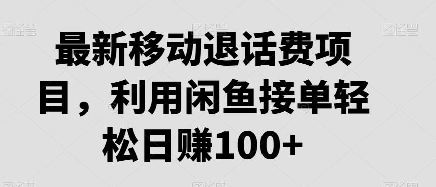 最新移动退话费项目，利用闲鱼接单轻松日赚100+-腾渊网创