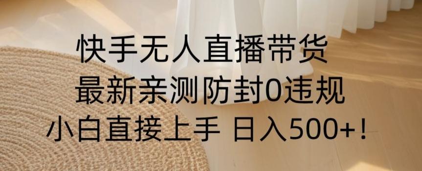 快手无人直播带货从0-1落地教学，最新防封0粉开播，小白可上手日入500+【揭秘】-腾渊网创