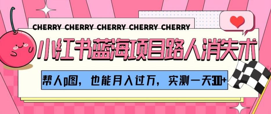 小红书蓝海项目路人消失术，帮人p图，也能月入过万，实测一天300+【揭秘】-腾渊论坛