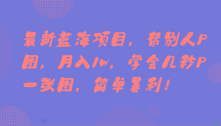 最新蓝海项目，帮别人P图，月入1w，学会几秒P一张图，简单暴利！-腾渊网创