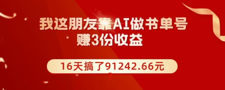 我这朋友靠AI做书单号，赚3份收益，16天搞了91242.66元？-腾渊论坛