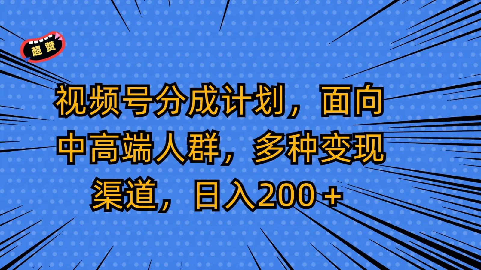 视频号分成计划，面向中高端人群，多种变现渠道，日入200＋-腾渊网创