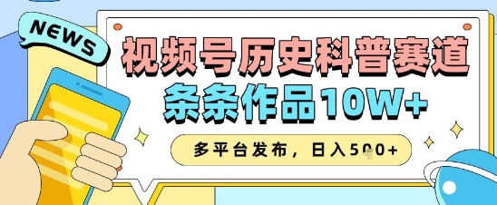 视频号历史科普赛道，条条作品10W+，多平台发布，助你变现收益翻倍-腾渊网创
