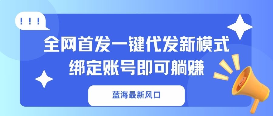 蓝海最新风口，全网首发一键代发新模式！绑定账号即可躺赚-腾渊网创