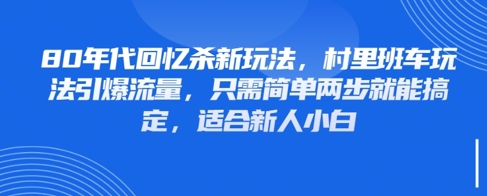 80年代回忆杀新玩法，村里班车玩法引爆流量，只需简单两步就能搞定，适合新人小白-腾渊论坛