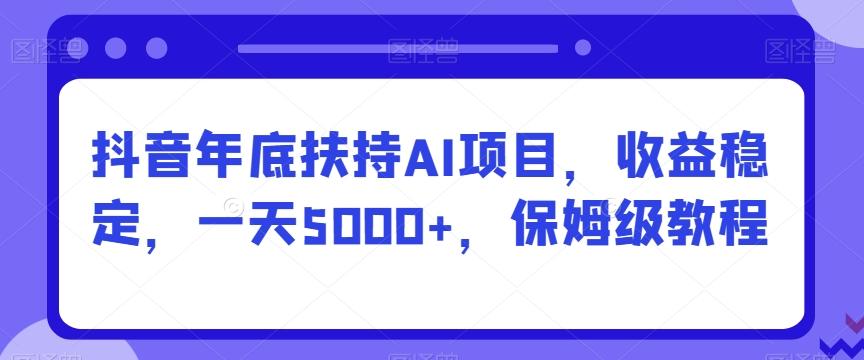 抖音年底扶持AI项目，收益稳定，一天5000+，保姆级教程-腾渊论坛