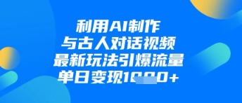 利用AI制作与古人对话的视频，最新玩法引爆流量，单日变现1k-腾渊论坛